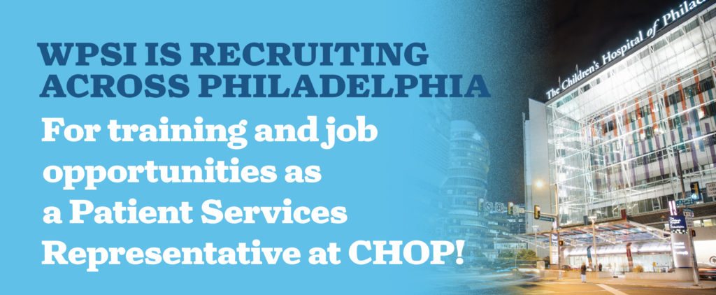 WPSI is now recruiting across Philadelphia For training and job opportunities as a Patient Services Representative at CHOP!