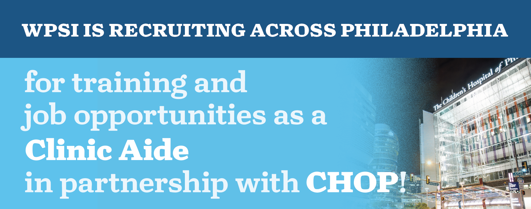 WPSI IS RECRUITING ACROSS PHILADELPHIA for training and job opportunities as a Clinic Aide in partnership with CHOP!