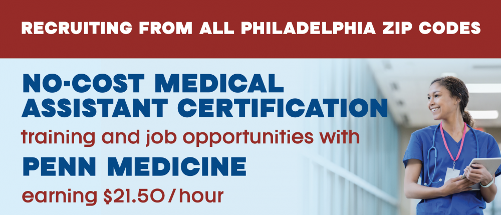 RECRUITING FROM ALL PHILADELPHIA ZIP CODES NO-COST MEDICAL ASSISTANT CERTIFICATION training and job opportunities with PENN MEDICINE earning $21.50 / hour